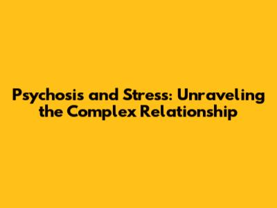 Psychosis and Stress: Unraveling the Complex Relationship
