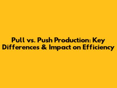 Pull vs. Push Production: Key Differences & Impact on Efficiency