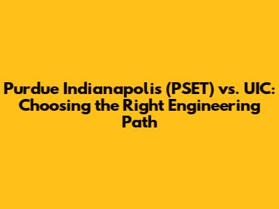 Purdue Indianapolis (PSET) vs. UIC: Choosing the Right Engineering Path