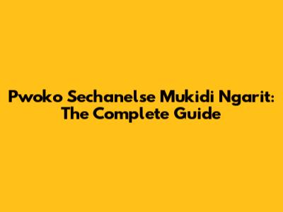 Pwoko Sechanelse Mukidi Ngarit: The Complete Guide