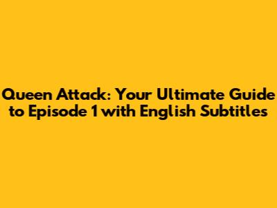 Queen Attack: Your Ultimate Guide to Episode 1 with English Subtitles