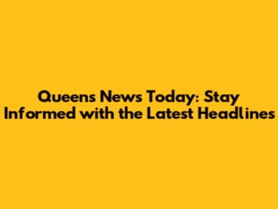 Queens News Today: Stay Informed with the Latest Headlines
