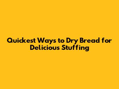 Quickest Ways to Dry Bread for Delicious Stuffing