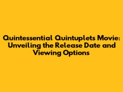 Quintessential Quintuplets Movie: Unveiling the Release Date and Viewing Options