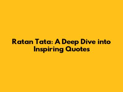 Ratan Tata: A Deep Dive into Inspiring Quotes