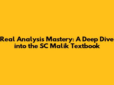Real Analysis Mastery: A Deep Dive into the SC Malik Textbook