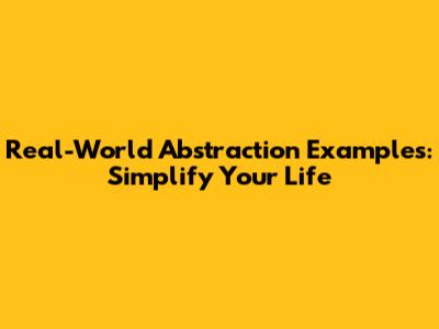 Real-World Abstraction Examples: Simplify Your Life