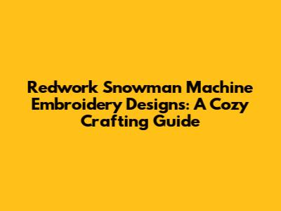 Redwork Snowman Machine Embroidery Designs: A Cozy Crafting Guide