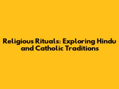 Religious Rituals: Exploring Hindu and Catholic Traditions