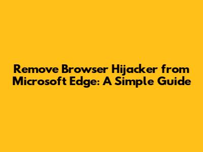 Remove Browser Hijacker from Microsoft Edge: A Simple Guide