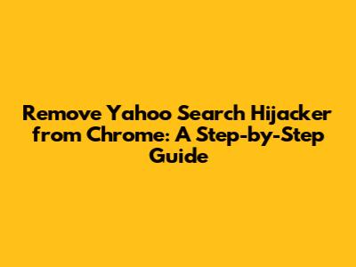 Remove Yahoo Search Hijacker from Chrome: A Step-by-Step Guide