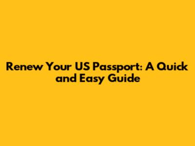 Renew Your US Passport: A Quick and Easy Guide