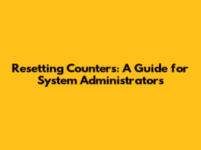 Resetting Counters: A Guide for System Administrators