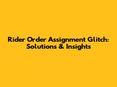 Rider Order Assignment Glitch: Solutions & Insights