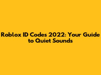 Roblox ID Codes 2022: Your Guide to Quiet Sounds