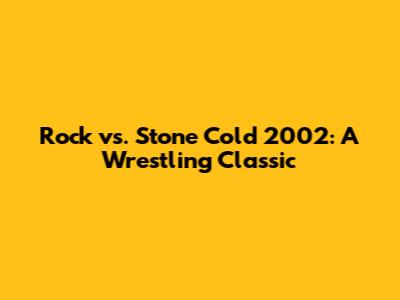 Rock vs. Stone Cold 2002: A Wrestling Classic