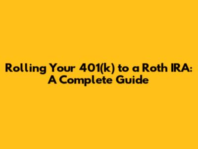 Rolling Your 401(k) to a Roth IRA: A Complete Guide