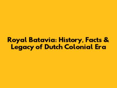 Royal Batavia: History, Facts & Legacy of Dutch Colonial Era