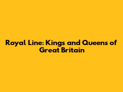 Royal Line: Kings and Queens of Great Britain