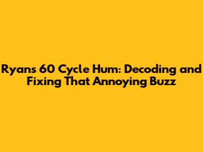 Ryan's 60 Cycle Hum: Decoding and Fixing That Annoying Buzz