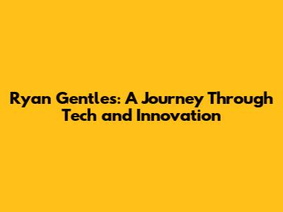 Ryan Gentles: A Journey Through Tech and Innovation