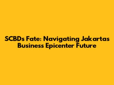 SCBD's Fate: Navigating Jakarta's Business Epicenter Future
