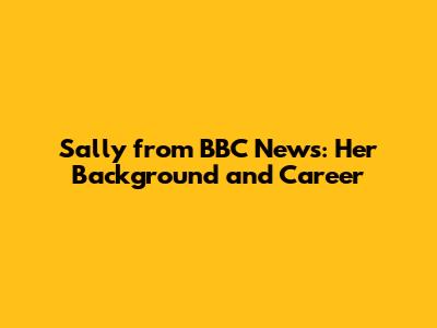 Sally from BBC News: Her Background and Career