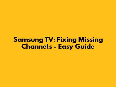 Samsung TV: Fixing Missing Channels - Easy Guide