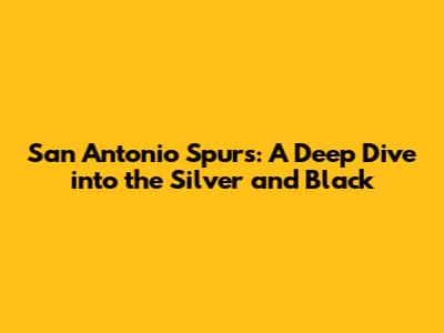 San Antonio Spurs: A Deep Dive into the Silver and Black