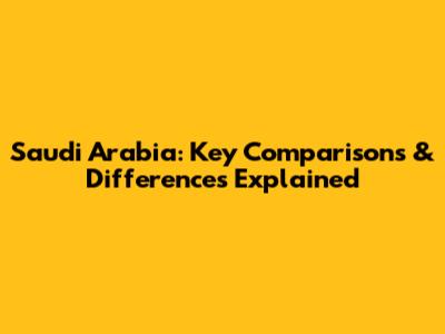 Saudi Arabia: Key Comparisons & Differences Explained