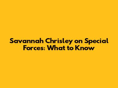 Savannah Chrisley on Special Forces: What to Know