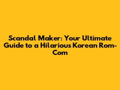Scandal Maker: Your Ultimate Guide to a Hilarious Korean Rom-Com