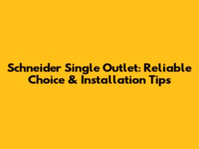 Schneider Single Outlet: Reliable Choice & Installation Tips