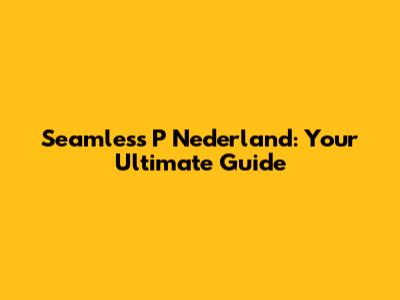 Seamless P Nederland: Your Ultimate Guide