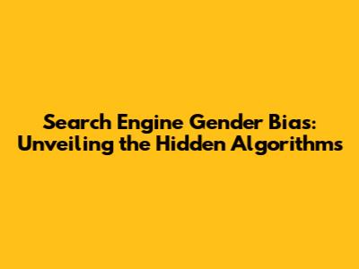 Search Engine Gender Bias: Unveiling the Hidden Algorithms