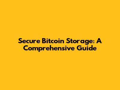 Secure Bitcoin Storage: A Comprehensive Guide
