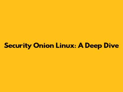Security Onion Linux: A Deep Dive