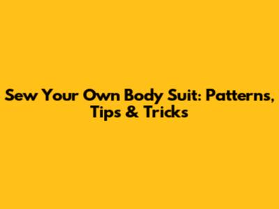 Sew Your Own Body Suit: Patterns, Tips & Tricks