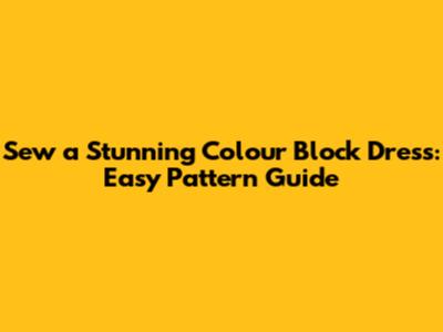 Sew a Stunning Colour Block Dress: Easy Pattern Guide