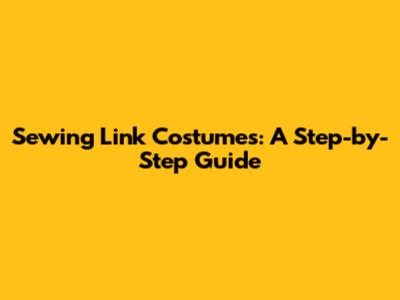 Sewing Link Costumes: A Step-by-Step Guide