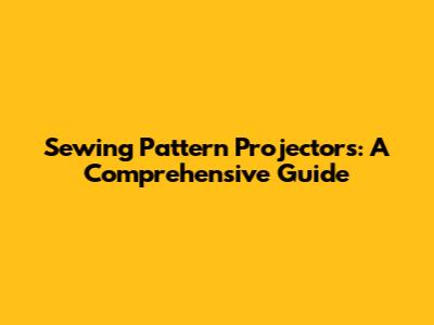 Sewing Pattern Projectors: A Comprehensive Guide