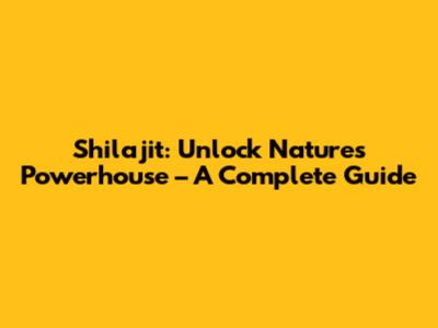 Shilajit: Unlock Nature's Powerhouse – A Complete Guide
