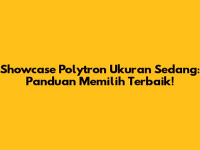 Showcase Polytron Ukuran Sedang: Panduan Memilih Terbaik!