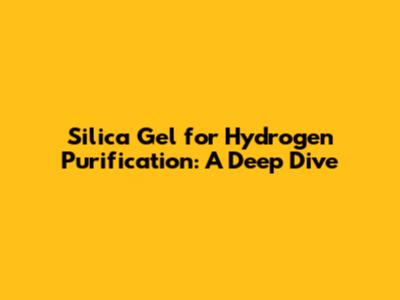 Silica Gel for Hydrogen Purification: A Deep Dive