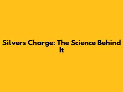 Silver's Charge: The Science Behind It