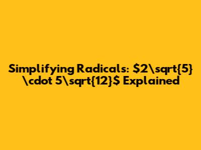Simplifying Radicals: $2\sqrt{5} \cdot 5\sqrt{12}$ Explained