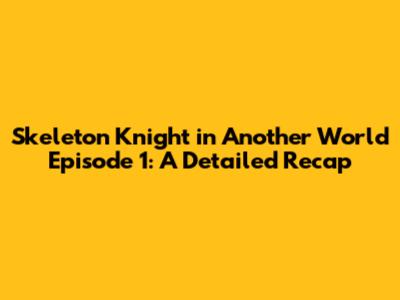 Skeleton Knight in Another World Episode 1: A Detailed Recap