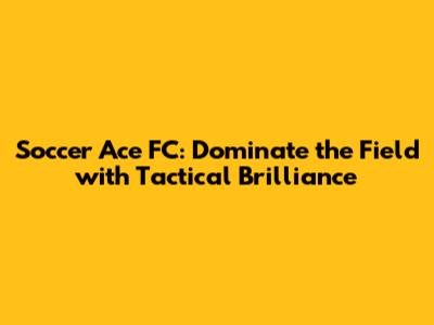 Soccer Ace FC: Dominate the Field with Tactical Brilliance