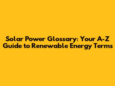 Solar Power Glossary: Your A-Z Guide to Renewable Energy Terms