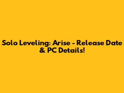 Solo Leveling: Arise - Release Date & PC Details!